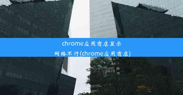 chrome应用商店显示网络不行(chrome应用商店)