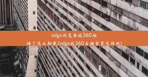 edge浏览器被360劫持了怎么卸载(edge被360占据首页怎样改)