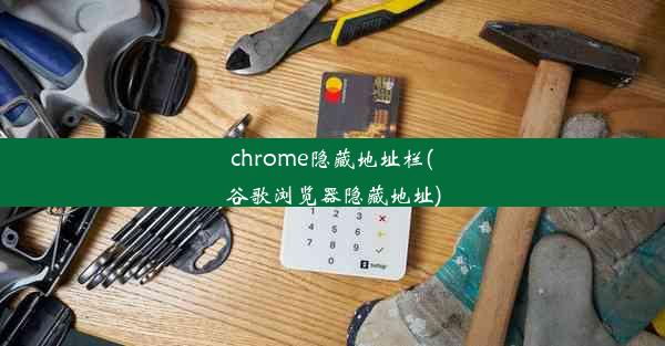 chrome隐藏地址栏(谷歌浏览器隐藏地址)