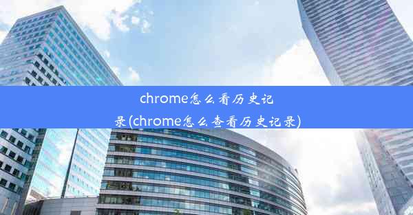 chrome怎么看历史记录(chrome怎么查看历史记录)