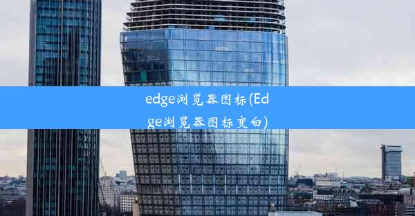 edge浏览器图标(Edge浏览器图标变白)