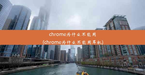 chrome为什么不能用(chrome为什么不能用耳机)