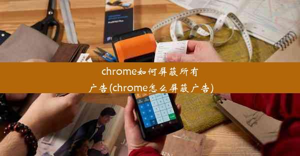 chrome如何屏蔽所有广告(chrome怎么屏蔽广告)