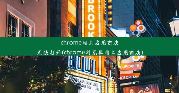 chrome网上应用商店无法打开(chrome浏览器网上应用商店)