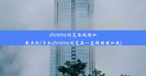 chrome浏览器视频加载失败(手机chrome浏览器一直转圈圈加载)