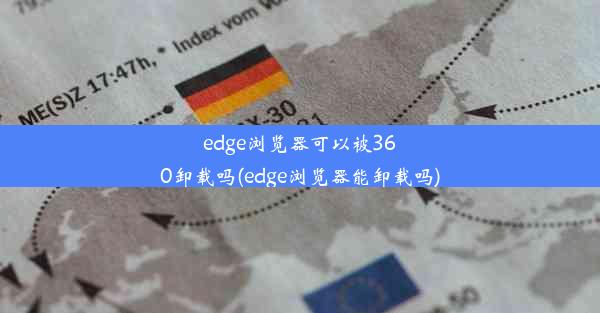 edge浏览器可以被360卸载吗(edge浏览器能卸载吗)