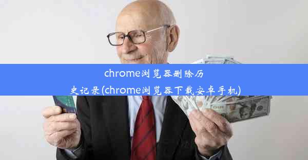 chrome浏览器删除历史记录(chrome浏览器下载安卓手机)