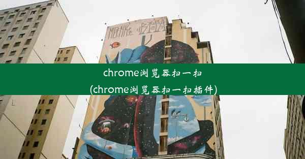 chrome浏览器扫一扫(chrome浏览器扫一扫插件)