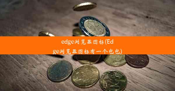 edge浏览器图标(Edge浏览器图标有一个包包)