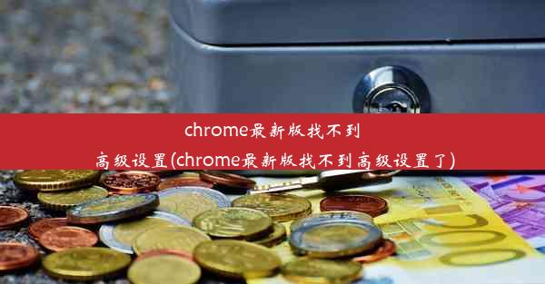 chrome最新版找不到高级设置(chrome最新版找不到高级设置了)