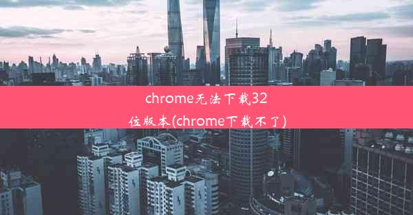 chrome无法下载32位版本(chrome下载不了)