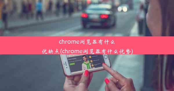 chrome浏览器有什么优缺点(chrome浏览器有什么优势)