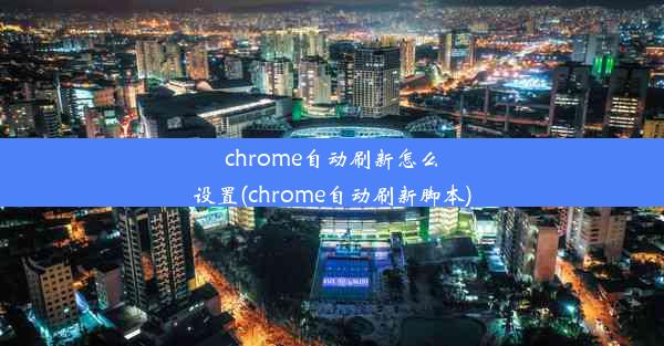 chrome自动刷新怎么设置(chrome自动刷新脚本)