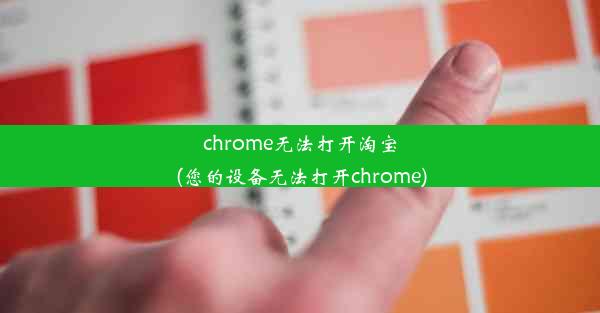 chrome无法打开淘宝(您的设备无法打开chrome)