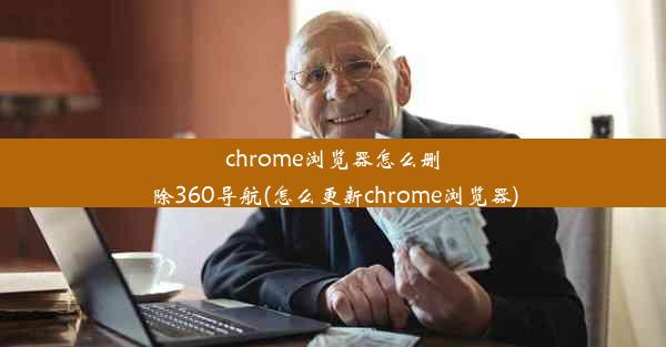 chrome浏览器怎么删除360导航(怎么更新chrome浏览器)