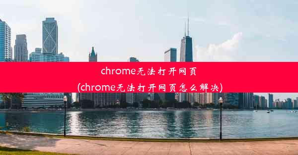 chrome无法打开网页(chrome无法打开网页怎么解决)