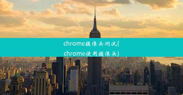 chrome摄像头测试(chrome使用摄像头)