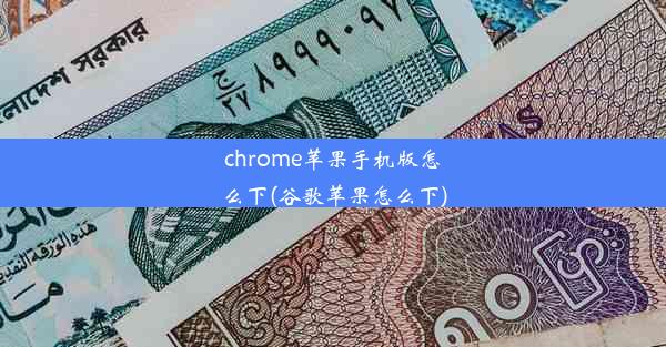 chrome苹果手机版怎么下(谷歌苹果怎么下)