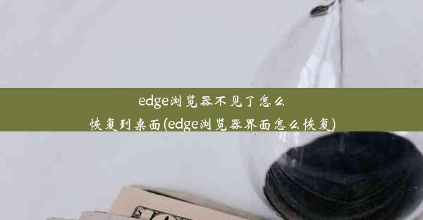 edge浏览器不见了怎么恢复到桌面(edge浏览器界面怎么恢复)