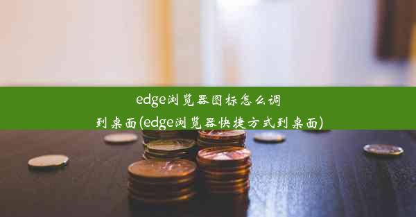 edge浏览器图标怎么调到桌面(edge浏览器快捷方式到桌面)