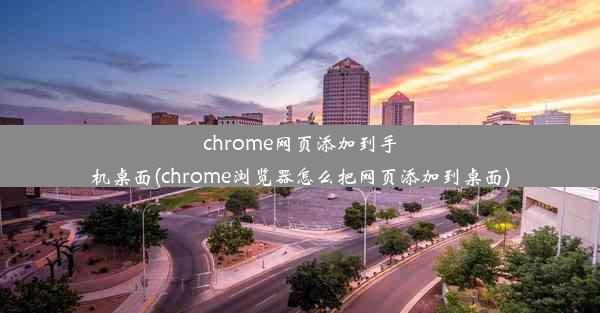 chrome网页添加到手机桌面(chrome浏览器怎么把网页添加到桌面)