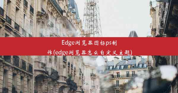 Edge浏览器图标ps制作(edge浏览器怎么自定义主题)