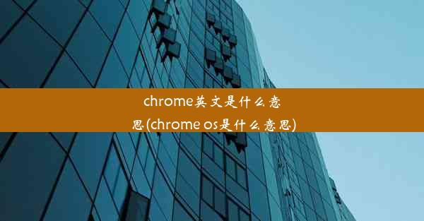 chrome英文是什么意思(chrome os是什么意思)