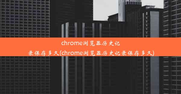 chrome浏览器历史记录保存多久(chrome浏览器历史记录保存多久)