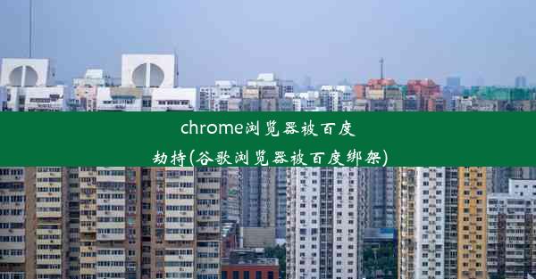 chrome浏览器被百度劫持(谷歌浏览器被百度绑架)