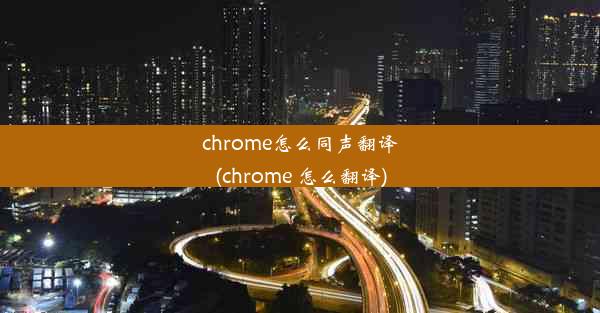 chrome怎么同声翻译(chrome 怎么翻译)