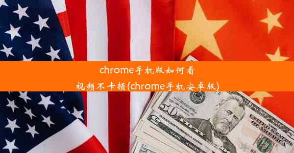 chrome手机版如何看视频不卡顿(chrome手机安卓版)