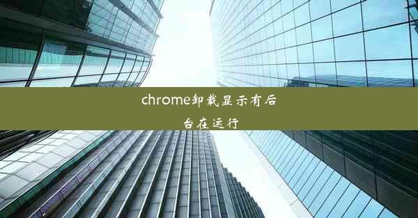 chrome卸载显示有后台在运行