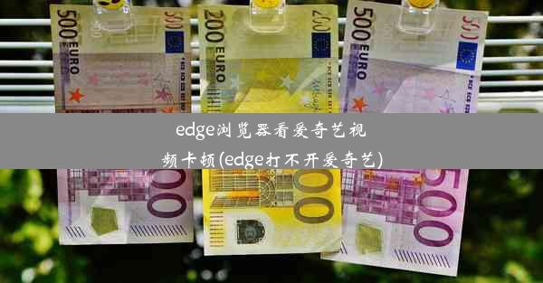 edge浏览器看爱奇艺视频卡顿(edge打不开爱奇艺)