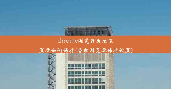 chrome浏览器更改设置后如何保存(谷歌浏览器保存设置)