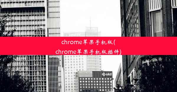 chrome苹果手机版(chrome苹果手机版插件)