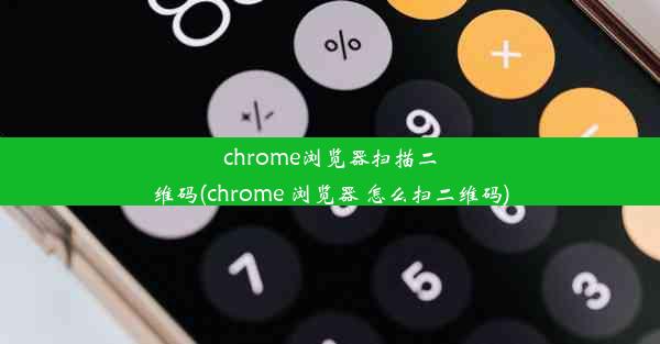 chrome浏览器扫描二维码(chrome 浏览器 怎么扫二维码)