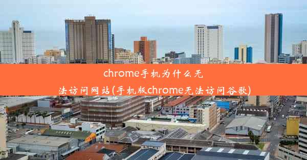 chrome手机为什么无法访问网站(手机版chrome无法访问谷歌)