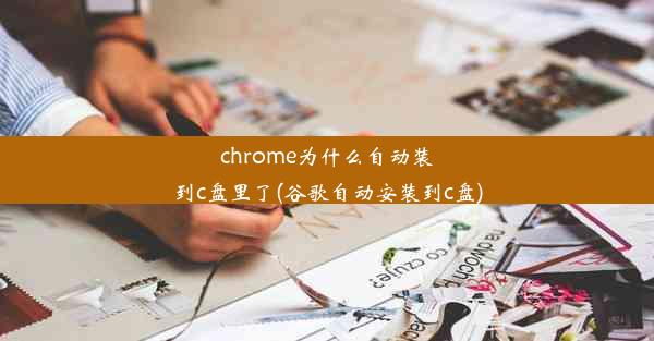 chrome为什么自动装到c盘里了(谷歌自动安装到c盘)