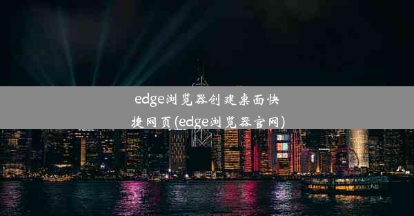 edge浏览器创建桌面快捷网页(edge浏览器官网)