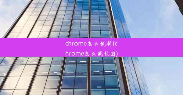 chrome怎么截屏(chrome怎么截长图)