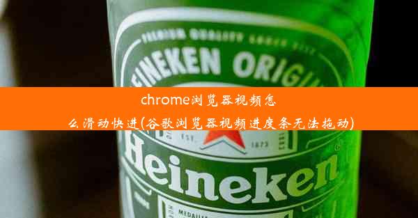 chrome浏览器视频怎么滑动快进(谷歌浏览器视频进度条无法拖动)