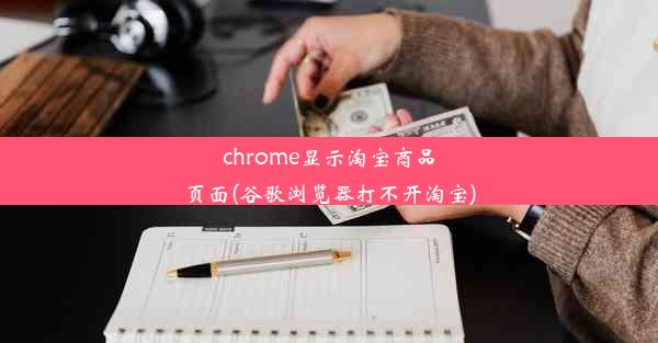 chrome显示淘宝商品页面(谷歌浏览器打不开淘宝)