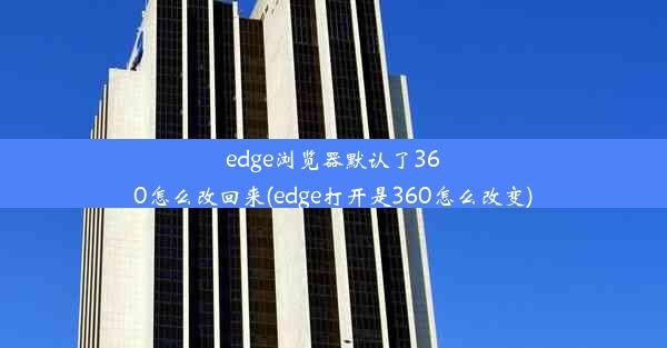 edge浏览器默认了360怎么改回来(edge打开是360怎么改变)