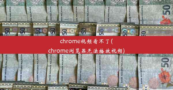 chrome视频看不了(chrome浏览器无法播放视频)