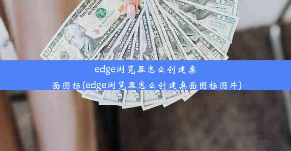 edge浏览器怎么创建桌面图标(edge浏览器怎么创建桌面图标图片)