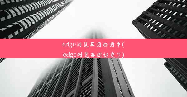 edge浏览器图标图片(edge浏览器图标变了)