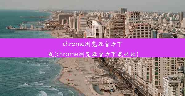 chrome浏览器官方下载(chrome浏览器官方下载地址)