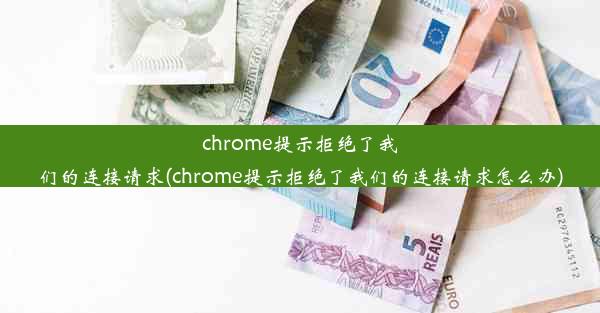 chrome提示拒绝了我们的连接请求(chrome提示拒绝了我们的连接请求怎么办)