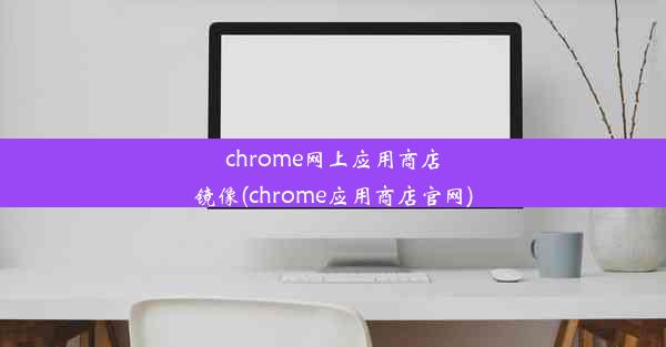 chrome网上应用商店镜像(chrome应用商店官网)