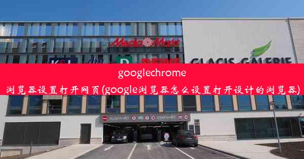 googlechrome浏览器设置打开网页(google浏览器怎么设置打开设计的浏览器)